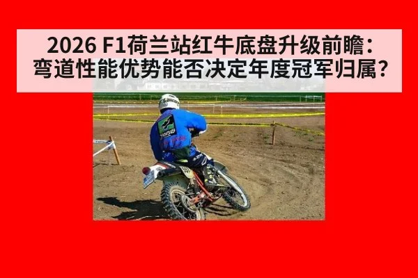 2026 F1荷兰站红牛底盘升级前瞻：弯道性能优势能否决定年度冠军归属？ - 9game app