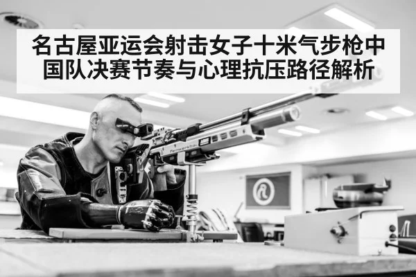 名古屋亚运会射击女子十米气步枪中国队决赛节奏与心理抗压路径解析 - 9game app