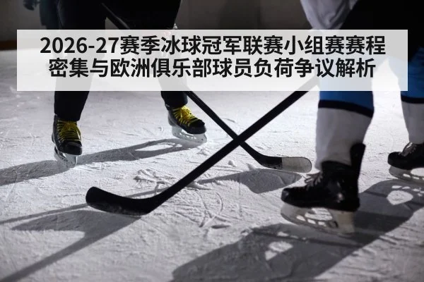 2026-27赛季冰球冠军联赛小组赛赛程密集与欧洲俱乐部球员负荷争议解析（9game app）