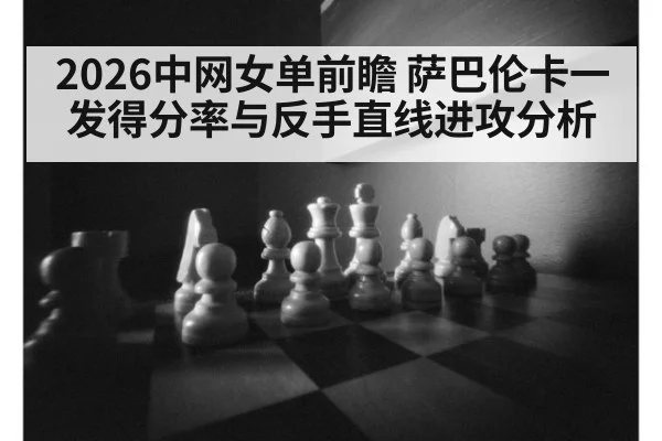 2026中网女单前瞻 萨巴伦卡一发得分率与反手直线进攻分析 - 9game app